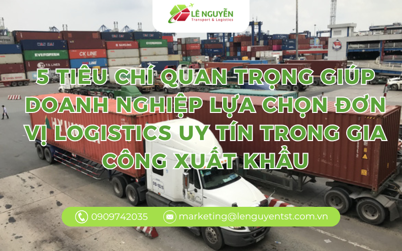 5 tiêu chí quan trọng giúp doanh nghiệp lựa chọn đơn vị logistics uy tín trong gia công xuất khẩu