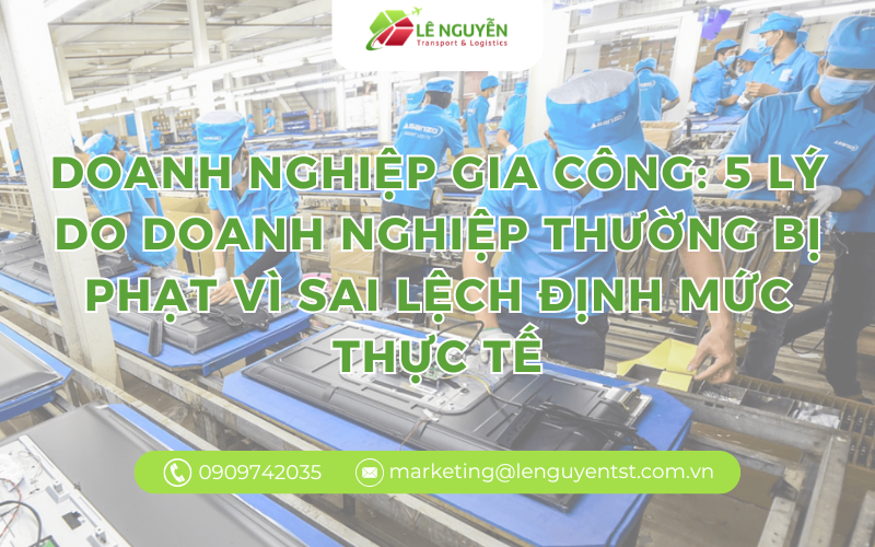 Doanh nghiệp gia công: 5 lý do doanh nghiệp thường bị phạt vì sai lệch định mức thực tế