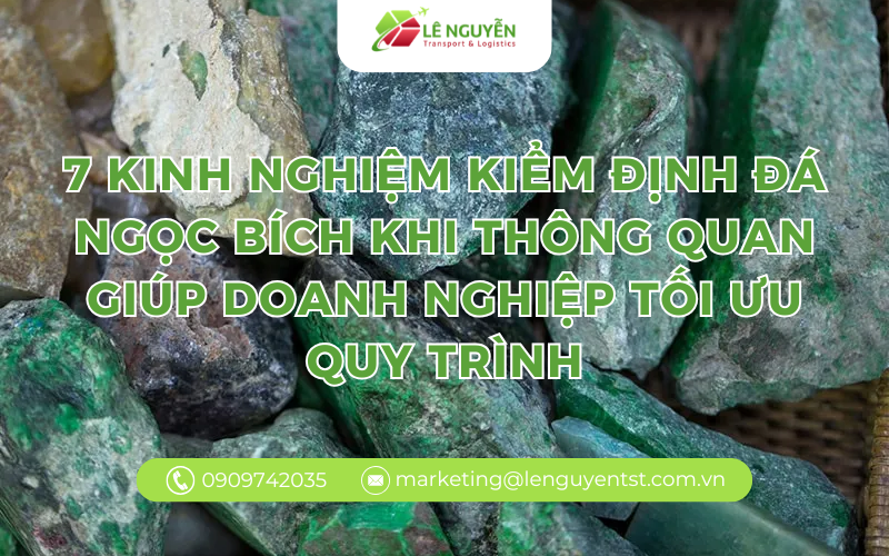 7 kinh nghiệm kiểm định đá ngọc bích khi thông quan giúp doanh nghiệp giảm rủi ro