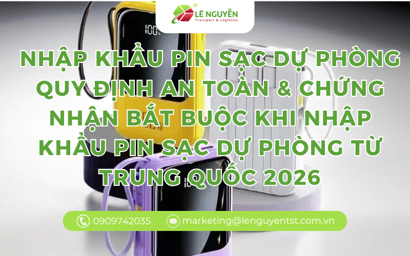 Nhập khẩu pin sạc dự phòng – Quy định an toàn & chứng nhận bắt buộc khi nhập khẩu pin sạc dự phòng từ Trung Quốc 2026