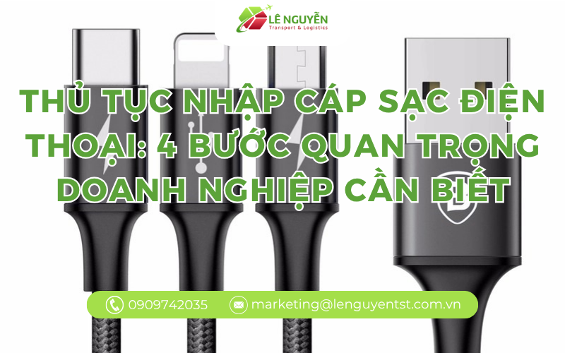 Thủ Tục Nhập Cáp Sạc Điện Thoại: 4 Bước Quan Trọng Doanh Nghiệp Cần Biết