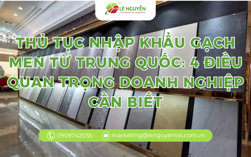 Thủ Tục Nhập Khẩu Gạch Men Từ Trung Quốc: 4 Điều Quan Trọng Doanh Nghiệp Cần Biết