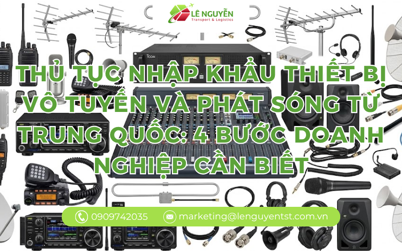 Thủ tục nhập khẩu thiết bị vô tuyến và phát sóng từ Trung Quốc: 4 bước doanh nghiệp cần biết