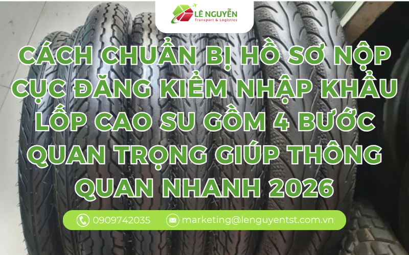 Cách chuẩn bị Hồ sơ nộp Cục Đăng kiểm nhập khẩu lốp cao su gồm 4 bước quan trọng giúp thông quan nhanh 2026