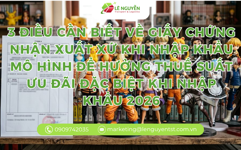 3 Điều doanh nghiệp cần biết về Giấy chứng nhận xuất xứ khi nhập khẩu mô hình để hưởng Thuế suất ưu đãi đặc biệt khi nhập khẩu 2026