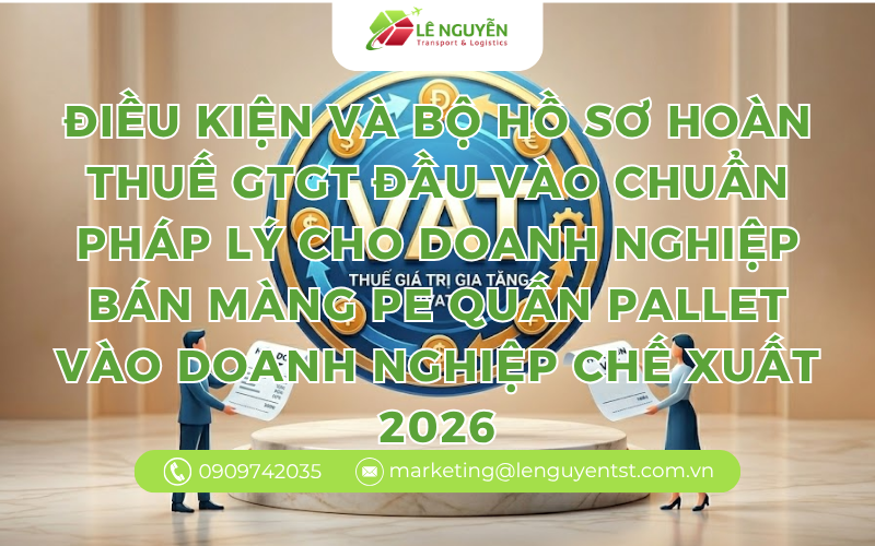 Điều kiện và bộ hồ sơ hoàn thuế GTGT đầu vào chuẩn pháp lý cho doanh nghiệp bán màng PE quấn pallet vào doanh nghiệp chế xuất 2026