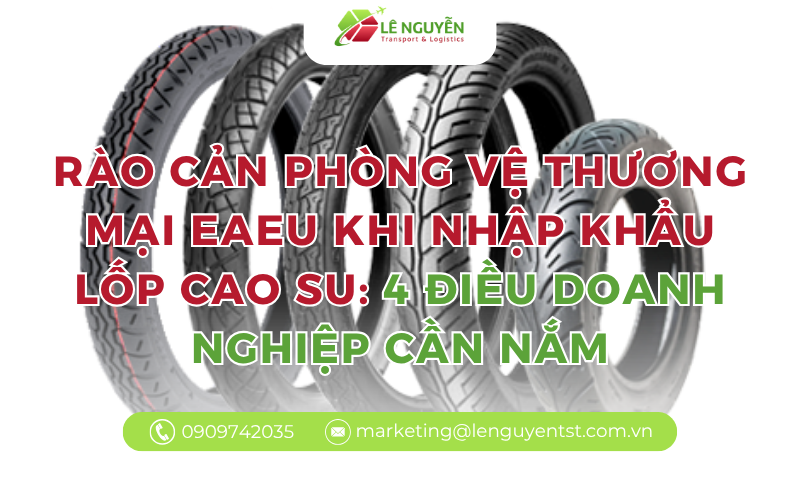 Rào cản phòng vệ thương mại EAEU khi nhập khẩu lốp cao su: 4 điều doanh nghiệp cần nắm