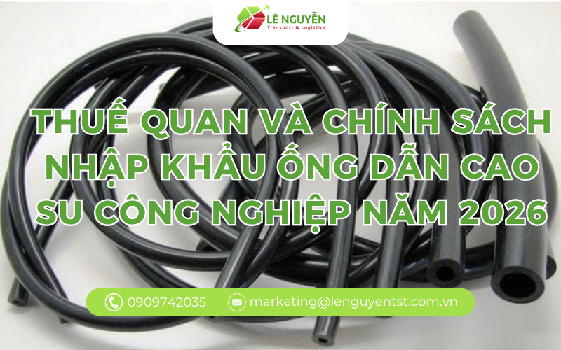 Thuế quan và Chính sách nhập khẩu ống dẫn cao su công nghiệp năm 2026