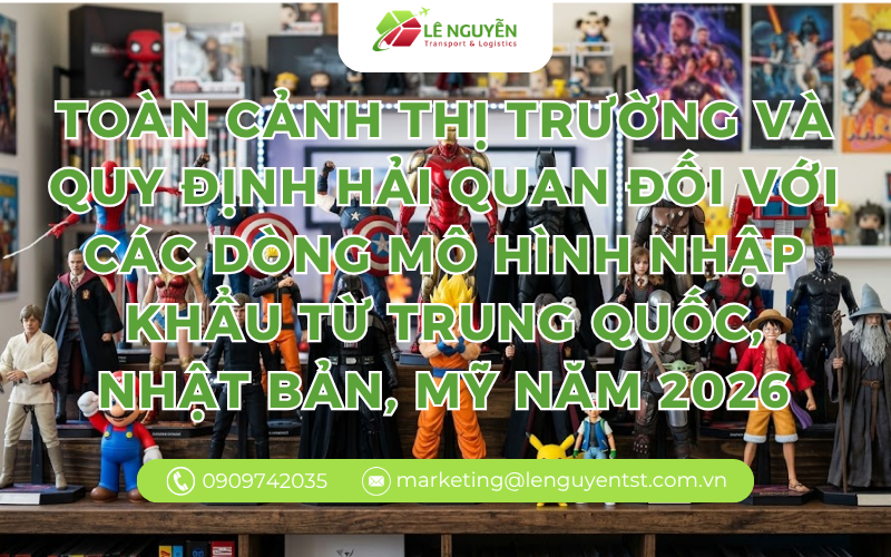 Toàn cảnh thị trường và quy định hải quan đối với các dòng mô hình nhập khẩu từ Trung Quốc, Nhật Bản, Mỹ Năm 2026